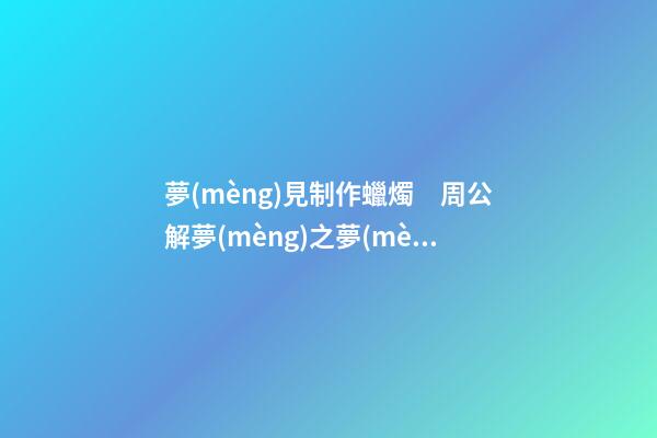 夢(mèng)見制作蠟燭　周公解夢(mèng)之夢(mèng)到制作蠟燭